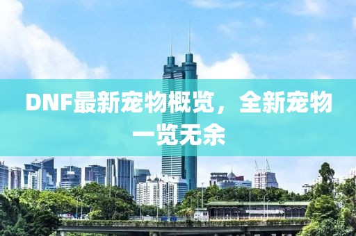 DNF最新宠物概览，全新宠物一览无余