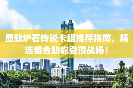 最新炉石传说卡组推荐指南，精选组合助你登顶战场！