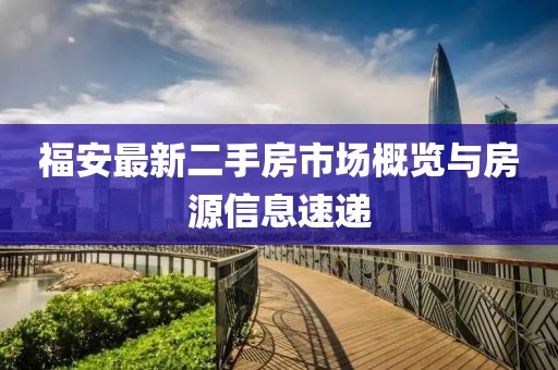 福安最新二手房市场概览与房源信息速递
