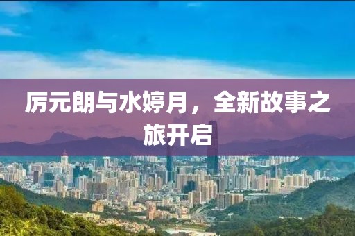 厉元朗与水婷月，全新故事之旅开启