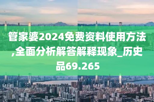 管家婆2024免费资料使用方法,全面分析解答解释现象_历史品69.265
