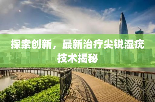 探索创新，最新治疗尖锐湿疣技术揭秘