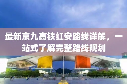 最新京九高铁红安路线详解，一站式了解完整路线规划