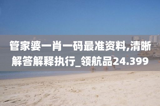 管家婆一肖一码最准资料,清晰解答解释执行_领航品24.399
