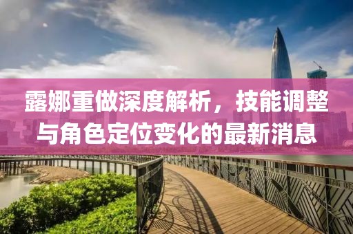 露娜重做深度解析，技能调整与角色定位变化的最新消息