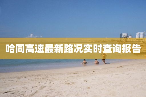 哈同高速最新路况实时查询报告