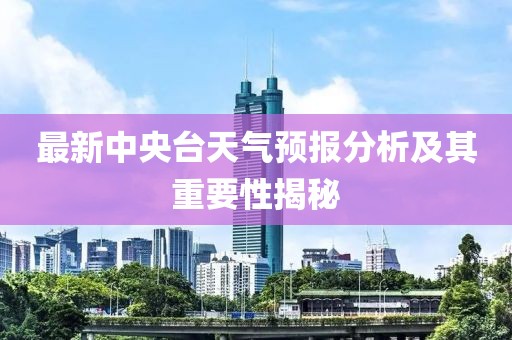 最新中央台天气预报分析及其重要性揭秘