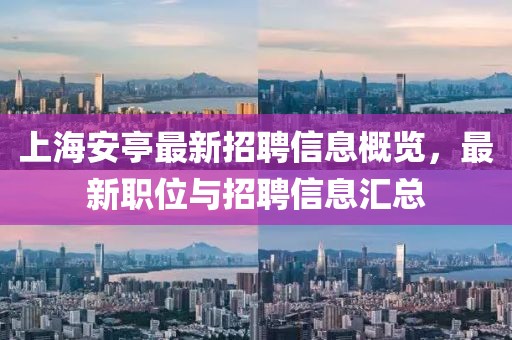 上海安亭最新招聘信息概览，最新职位与招聘信息汇总
