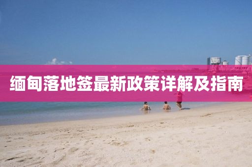 缅甸落地签最新政策详解及指南