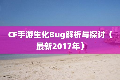 CF手游生化Bug解析与探讨（最新2017年）