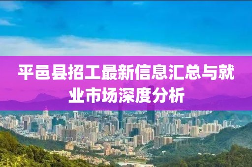 平邑县招工最新信息汇总与就业市场深度分析