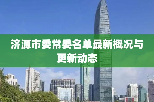 济源市委常委名单最新概况与更新动态