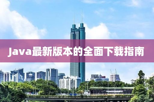 Java最新版本的全面下载指南