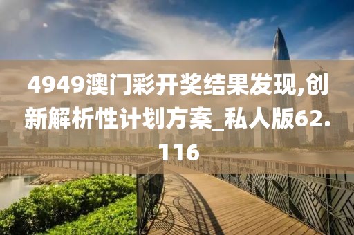 4949澳门彩开奖结果发现,创新解析性计划方案_私人版62.116
