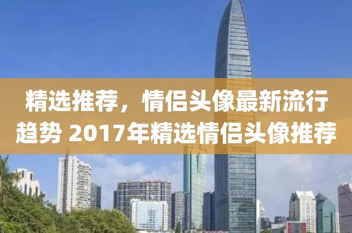 精选推荐，情侣头像最新流行趋势 2017年精选情侣头像推荐