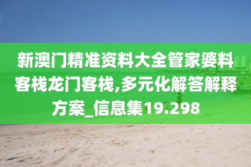新澳门精准资料大全管家婆料客栈龙门客栈,多元化解答解释方案_信息集19.298