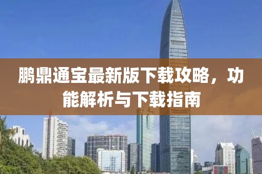 鹏鼎通宝最新版下载攻略，功能解析与下载指南