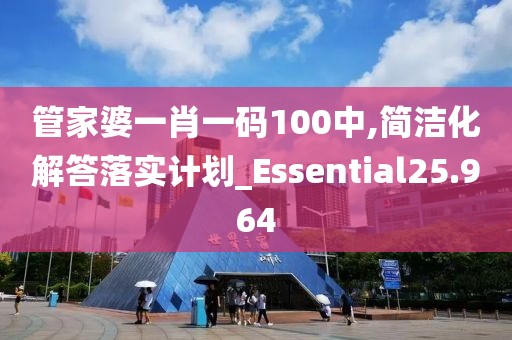 管家婆一肖一码100中,简洁化解答落实计划_Essential25.964