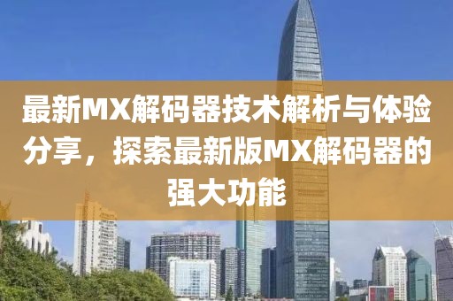 最新MX解码器技术解析与体验分享，探索最新版MX解码器的强大功能