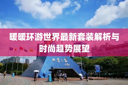 暖暖环游世界最新套装解析与时尚趋势展望