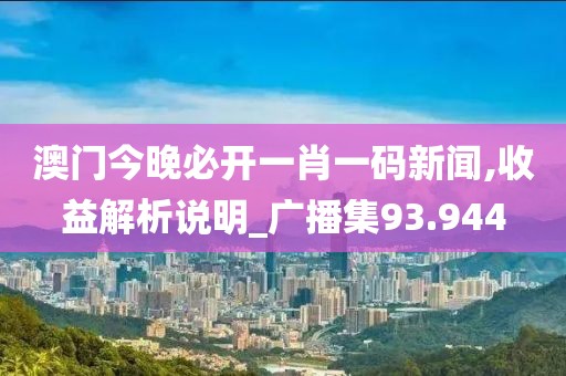 澳门今晚必开一肖一码新闻,收益解析说明_广播集93.944