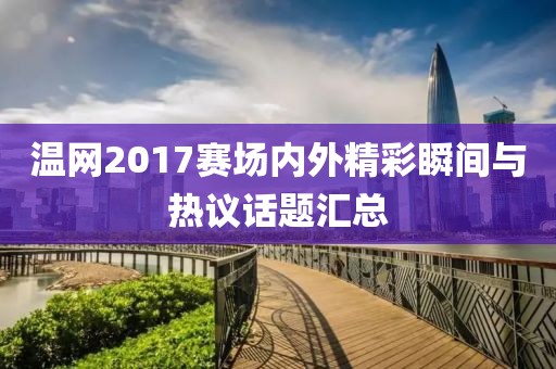 温网2017赛场内外精彩瞬间与热议话题汇总