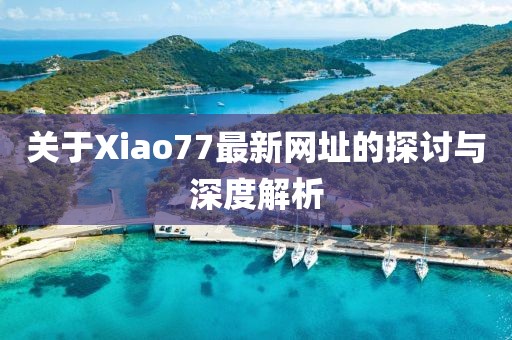 关于Xiao77最新网址的探讨与深度解析