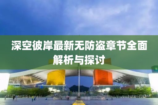 深空彼岸最新无防盗章节全面解析与探讨
