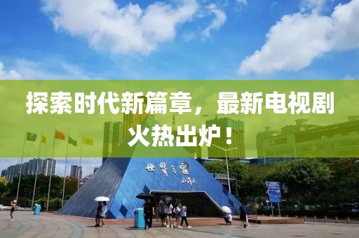 探索时代新篇章，最新电视剧火热出炉！