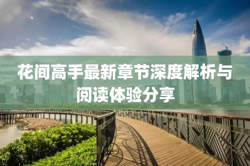 花间高手最新章节深度解析与阅读体验分享
