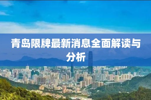 青岛限牌最新消息全面解读与分析