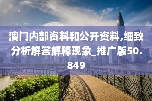 澳门内部资料和公开资料,细致分析解答解释现象_推广版50.849