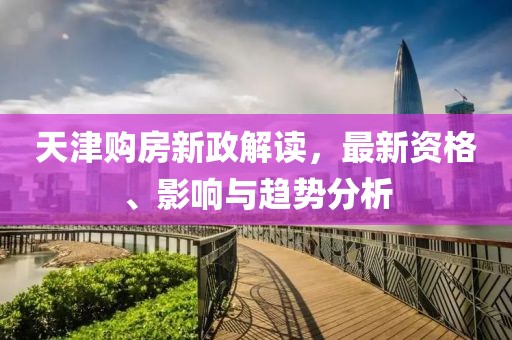 天津购房新政解读，最新资格、影响与趋势分析