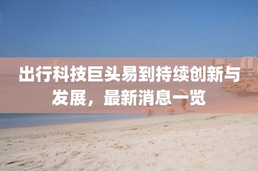 出行科技巨头易到持续创新与发展，最新消息一览