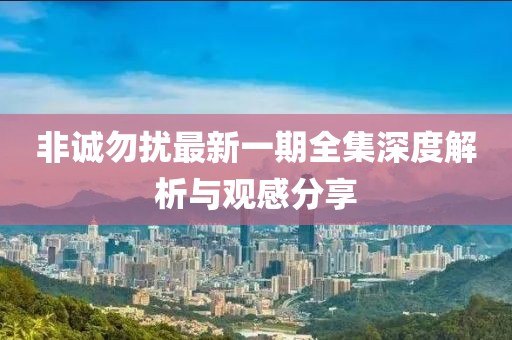 非诚勿扰最新一期全集深度解析与观感分享