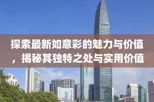 探索最新如意彩的魅力与价值，揭秘其独特之处与实用价值