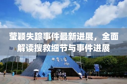 莹颖失踪事件最新进展，全面解读搜救细节与事件进展