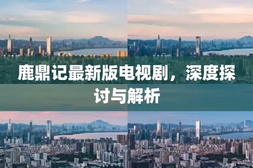 鹿鼎记最新版电视剧，深度探讨与解析