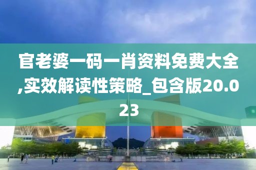 官老婆一码一肖资料免费大全,实效解读性策略_包含版20.023