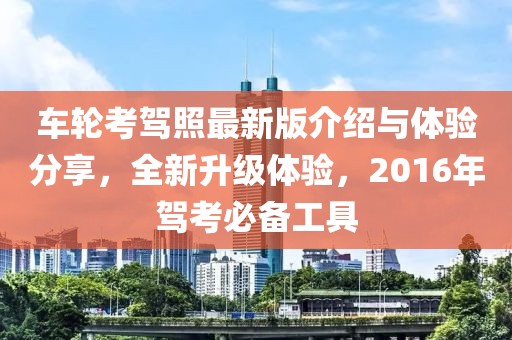 车轮考驾照最新版介绍与体验分享，全新升级体验，2016年驾考必备工具