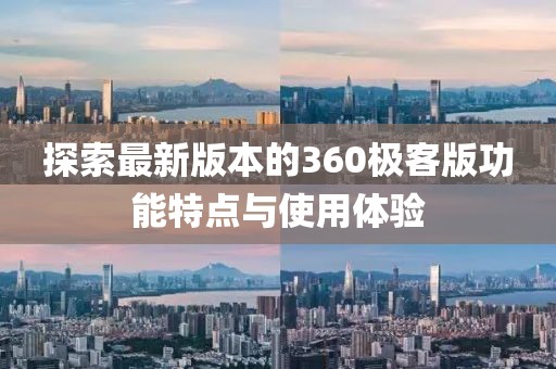 探索最新版本的360极客版功能特点与使用体验