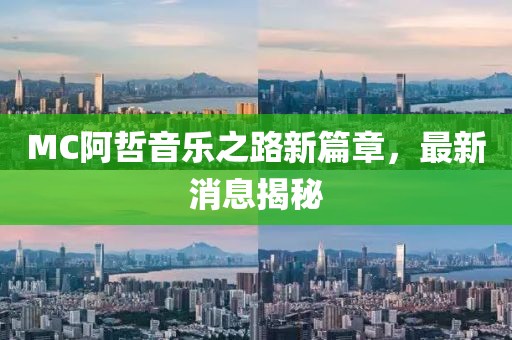 MC阿哲音乐之路新篇章，最新消息揭秘