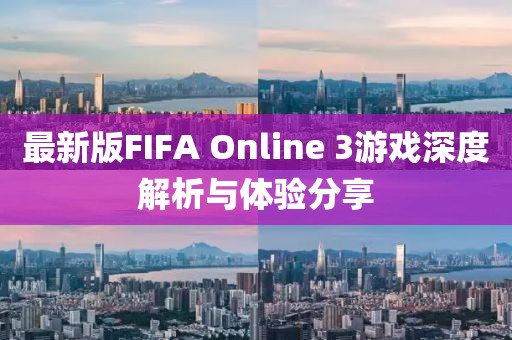 最新版FIFA Online 3游戏深度解析与体验分享