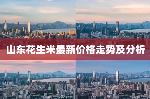 山东花生米最新价格走势及分析