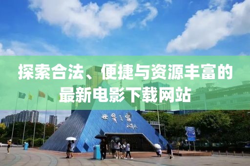 探索合法、便捷与资源丰富的最新电影下载网站