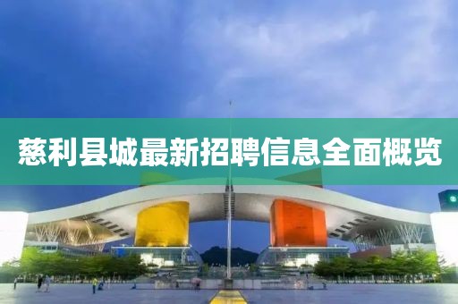 慈利县城最新招聘信息全面概览