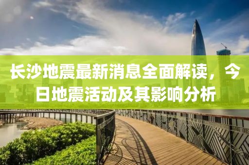 长沙地震最新消息全面解读，今日地震活动及其影响分析