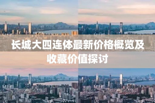 长城大四连体最新价格概览及收藏价值探讨