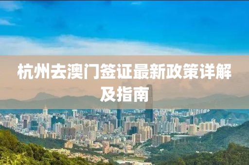 杭州去澳门签证最新政策详解及指南