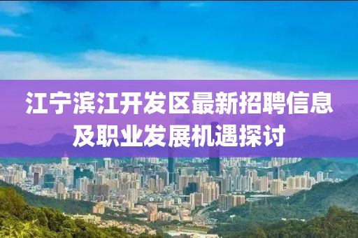 江宁滨江开发区最新招聘信息及职业发展机遇探讨